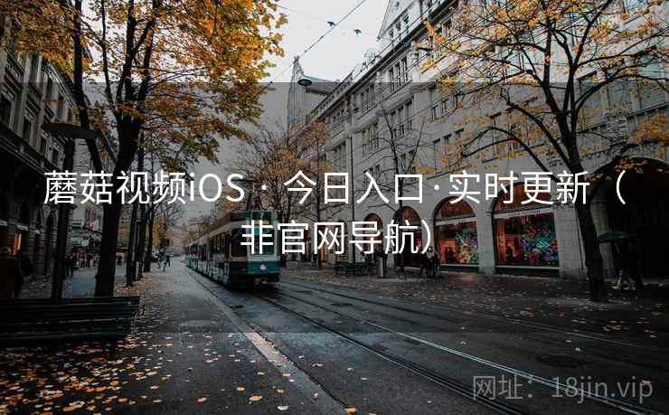 蘑菇视频iOS · 今日入口·实时更新（非官网导航）