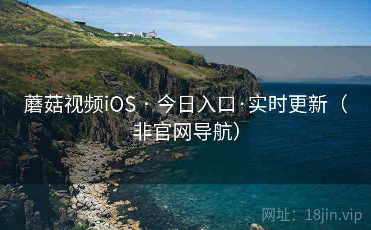 蘑菇视频iOS · 今日入口·实时更新（非官网导航）