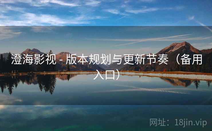 澄海影视 - 版本规划与更新节奏（备用入口）