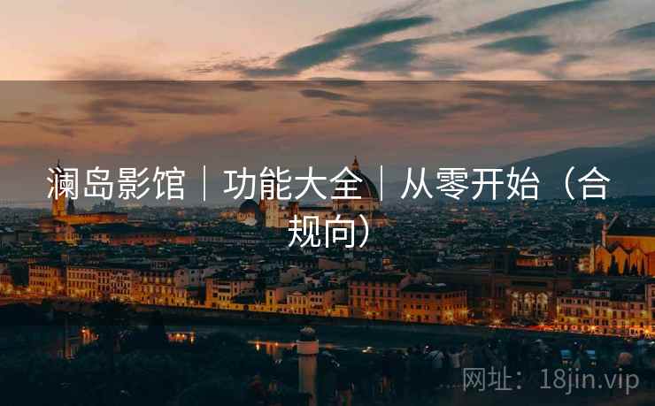 澜岛影馆｜功能大全｜从零开始（合规向）