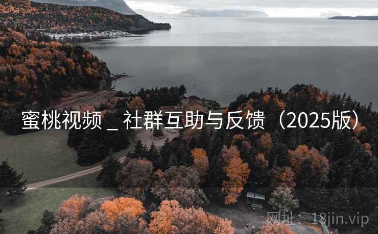 蜜桃视频 _ 社群互助与反馈（2025版）