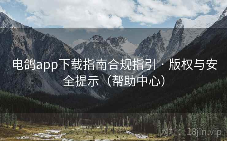 电鸽app下载指南合规指引 · 版权与安全提示（帮助中心）