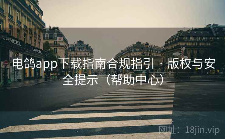 电鸽app下载指南合规指引 · 版权与安全提示（帮助中心）