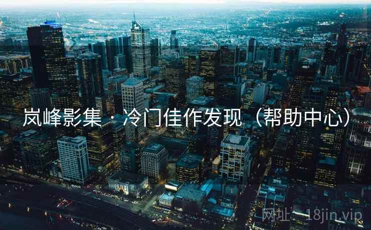 岚峰影集 · 冷门佳作发现（帮助中心）