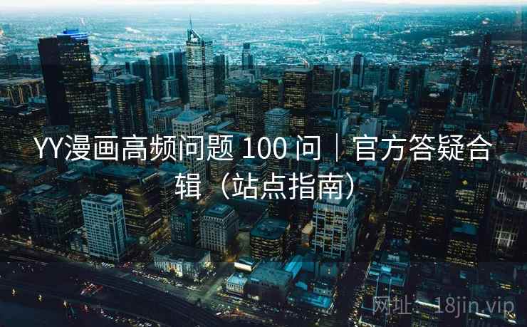 YY漫画高频问题 100 问｜官方答疑合辑（站点指南）