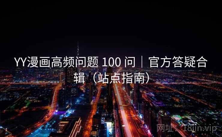 YY漫画高频问题 100 问｜官方答疑合辑（站点指南）