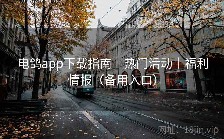 电鸽app下载指南｜热门活动｜福利情报（备用入口）
