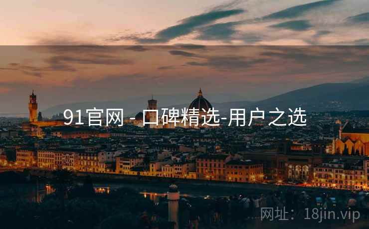 91官网 - 口碑精选-用户之选