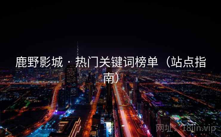 鹿野影城 · 热门关键词榜单（站点指南）