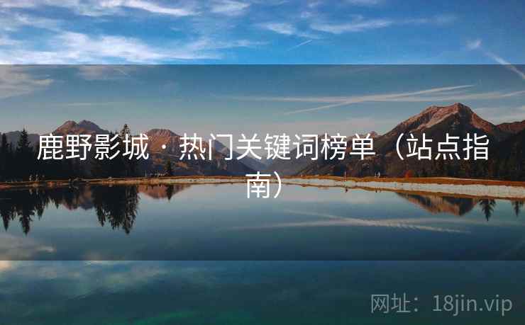 鹿野影城 · 热门关键词榜单（站点指南）