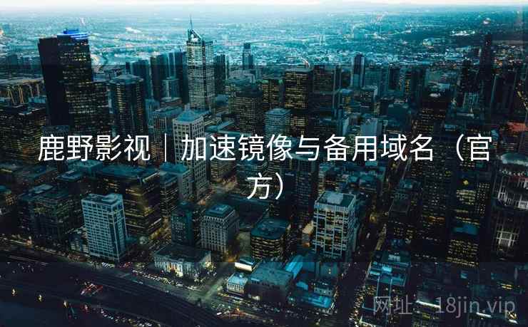 鹿野影视|加速镜像与备用域名(官方) 鹿野影视|加速镜像与备用域名(官方)