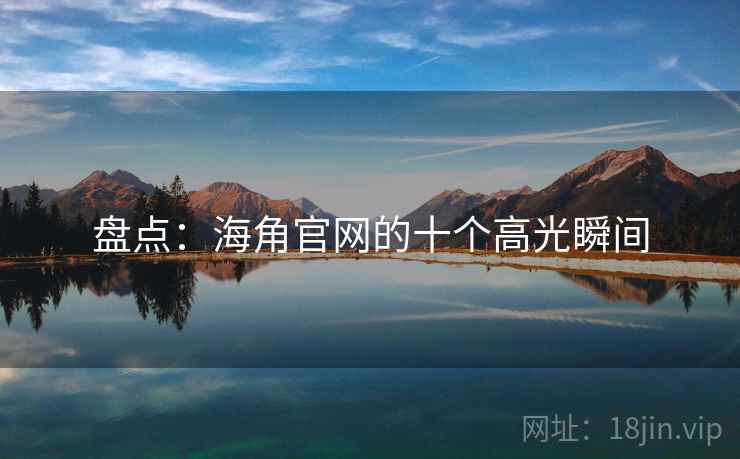 盘点：海角官网的十个高光瞬间
