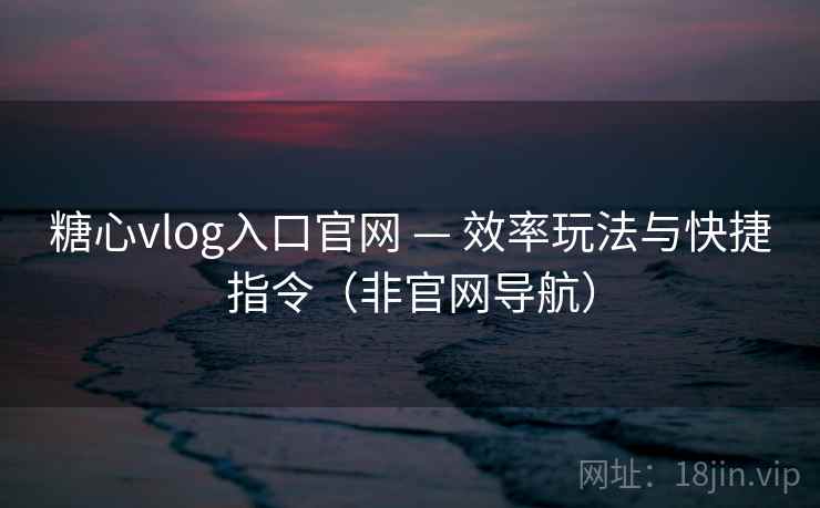 糖心vlog入口官网 — 效率玩法与快捷指令（非官网导航）