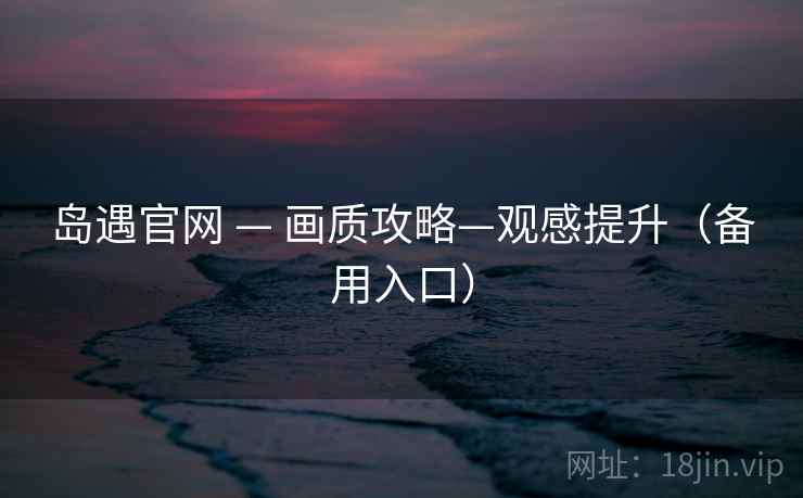 岛遇官网 — 画质攻略—观感提升（备用入口）