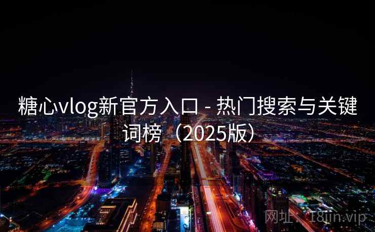 糖心vlog新官方入口 - 热门搜索与关键词榜（2025版）