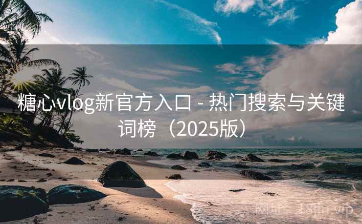 糖心vlog新官方入口 - 热门搜索与关键词榜（2025版）
