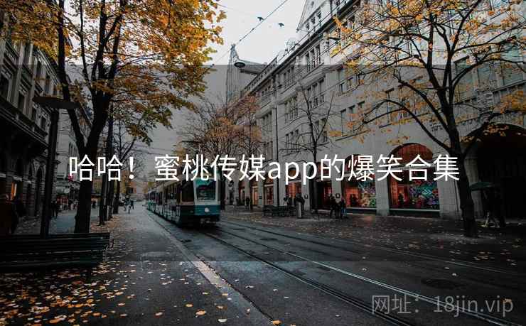 哈哈！蜜桃传媒app的爆笑合集