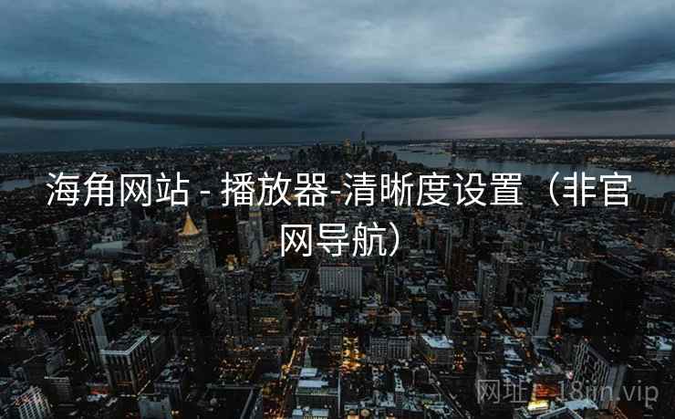 海角网站 - 播放器-清晰度设置（非官网导航）