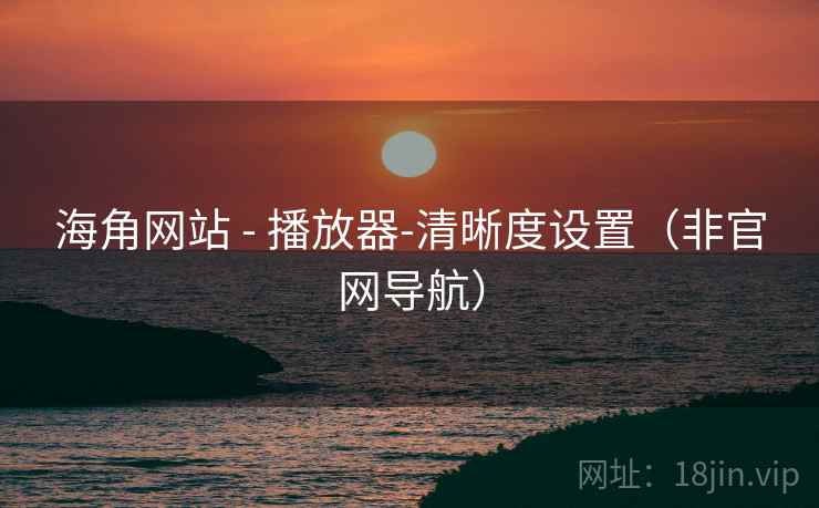 海角网站 - 播放器-清晰度设置（非官网导航）