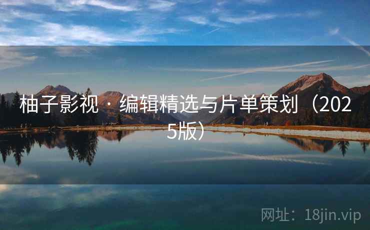 柚子影视 · 编辑精选与片单策划（2025版）